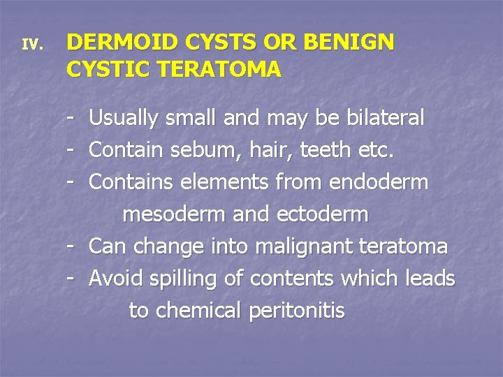 IV. DERMOID CYSTS OR BENIGN CYSTIC TERATOMA - Usually small and may be bilateral