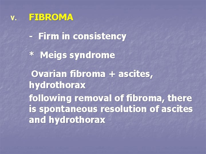 V. FIBROMA - Firm in consistency * Meigs syndrome Ovarian fibroma + ascites, hydrothorax