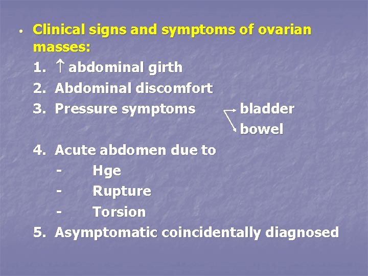  • Clinical signs and symptoms of ovarian masses: 1. abdominal girth 2. Abdominal