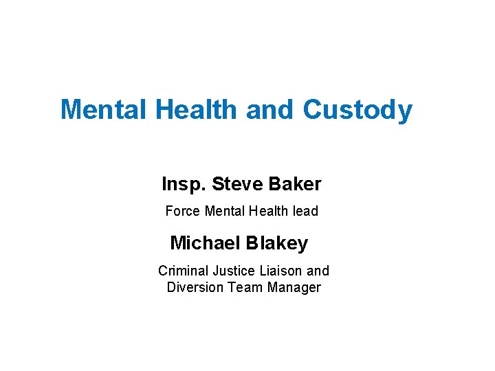 Mental Health and Custody Insp. Steve Baker Force Mental Health lead Michael Blakey Criminal