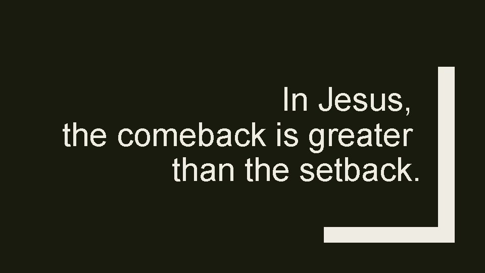 In Jesus, the comeback is greater than the setback. 