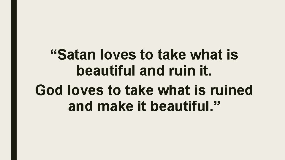 “Satan loves to take what is beautiful and ruin it. God loves to take