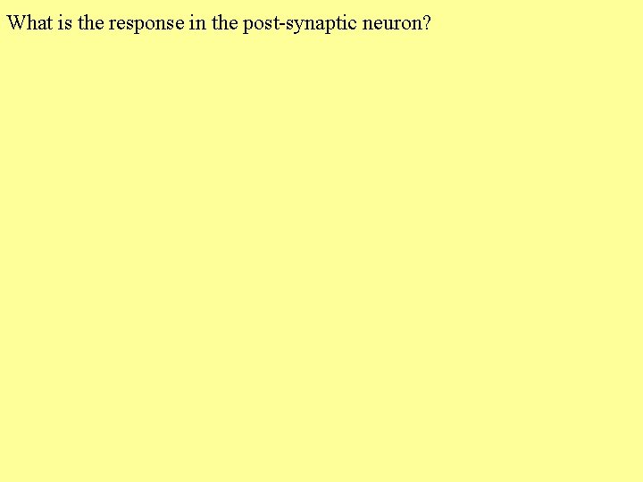What is the response in the post-synaptic neuron? 