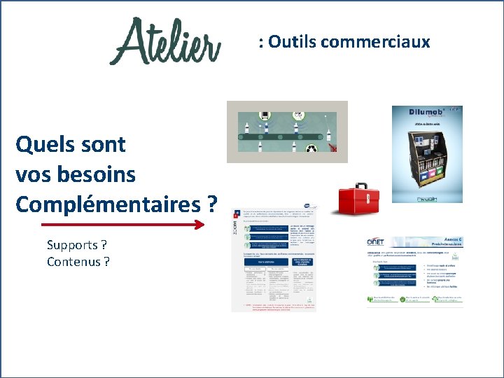  : Outils commerciaux Quels sont vos besoins Complémentaires ? Supports ? Contenus ?
