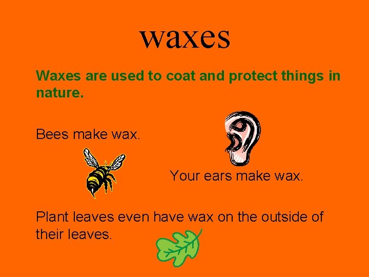 waxes Waxes are used to coat and protect things in nature. Bees make wax.