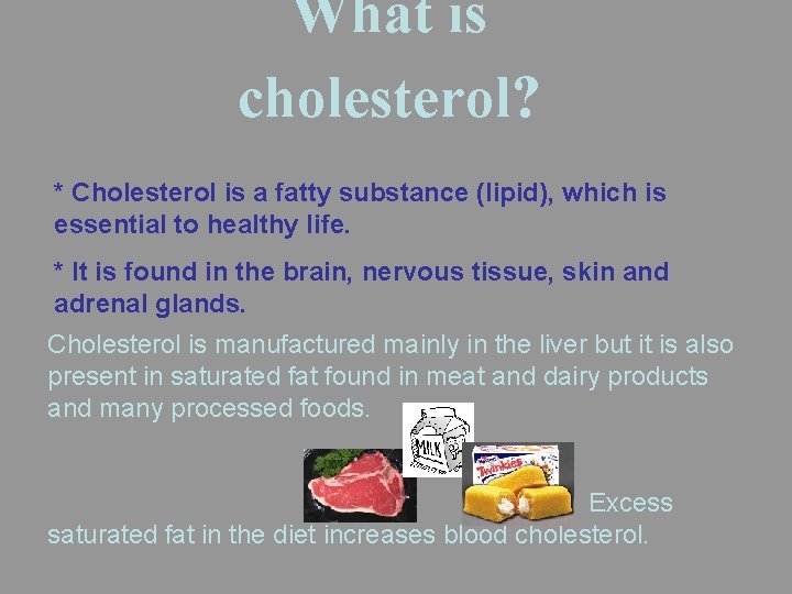 What is cholesterol? * Cholesterol is a fatty substance (lipid), which is essential to