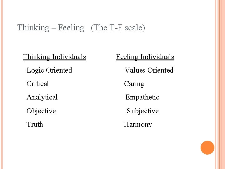 Thinking – Feeling (The T-F scale) Thinking Individuals Feeling Individuals Logic Oriented Values Oriented
