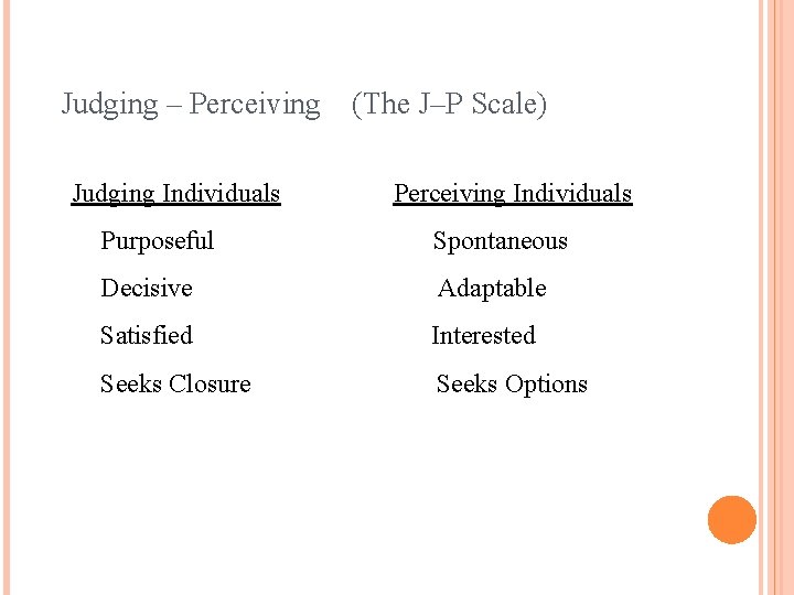 Judging – Perceiving Judging Individuals (The J–P Scale) Perceiving Individuals Purposeful Spontaneous Decisive Adaptable