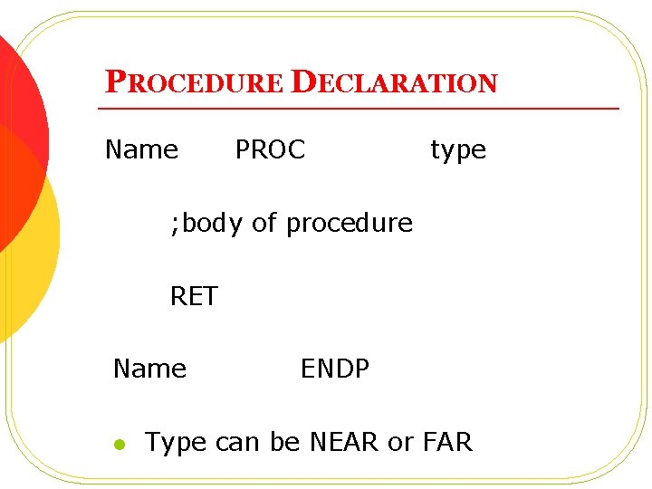 PROCEDURE DECLARATION Name PROC type ; body of procedure RET Name l ENDP Type