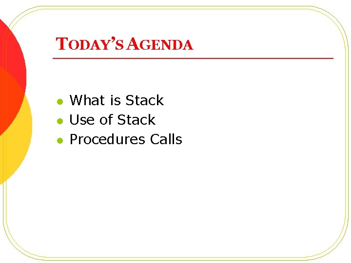 TODAY’S AGENDA l l l What is Stack Use of Stack Procedures Calls 