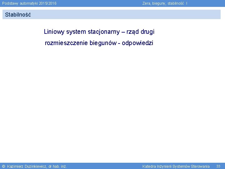 Podstawy automatyki 2015/2016 Zera, bieguny, stabilność I Stabilność Liniowy system stacjonarny – rząd drugi