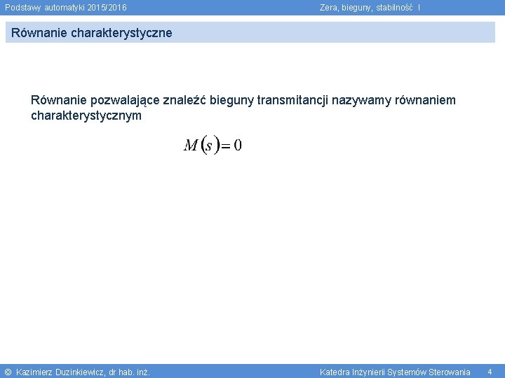 Podstawy automatyki 2015/2016 Zera, bieguny, stabilność I Równanie charakterystyczne Równanie pozwalające znaleźć bieguny transmitancji