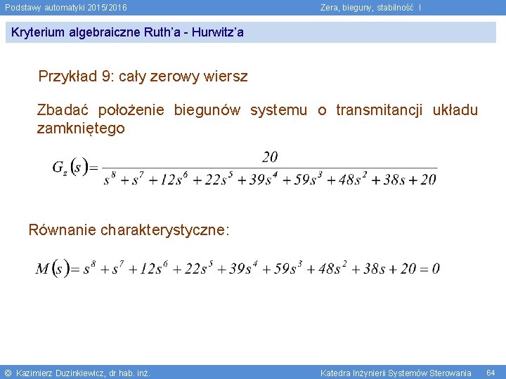 Podstawy automatyki 2015/2016 Zera, bieguny, stabilność I Kryterium algebraiczne Ruth’a - Hurwitz’a Przykład 9: