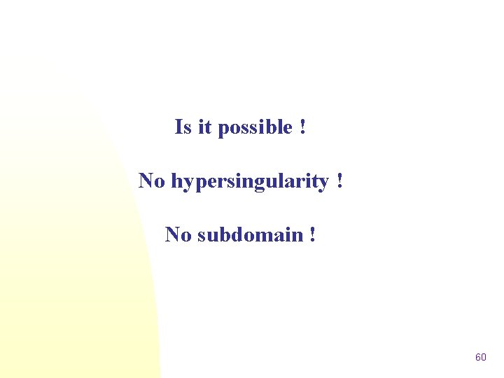 Is it possible ! No hypersingularity ! No subdomain ! 60 