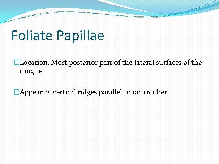 Foliate Papillae �Location: Most posterior part of the lateral surfaces of the tongue �Appear