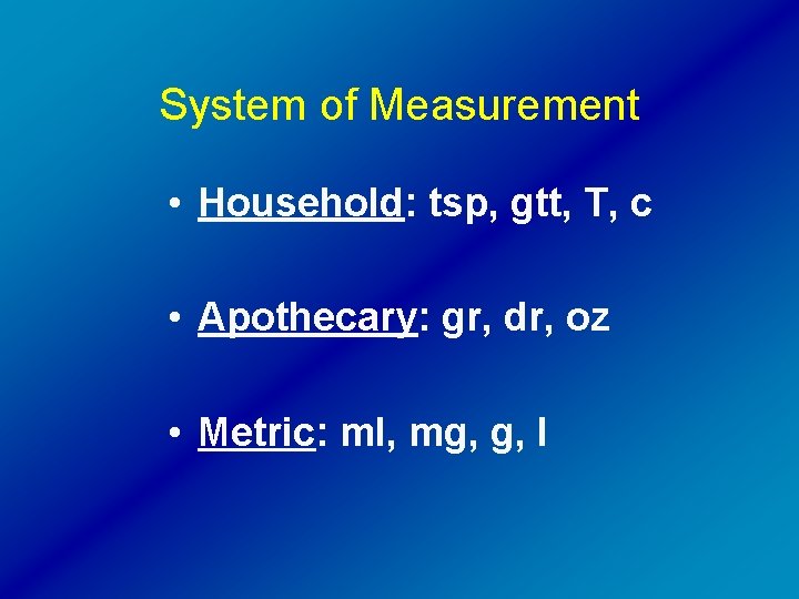 System of Measurement • Household: tsp, gtt, T, c • Apothecary: gr, dr, oz
