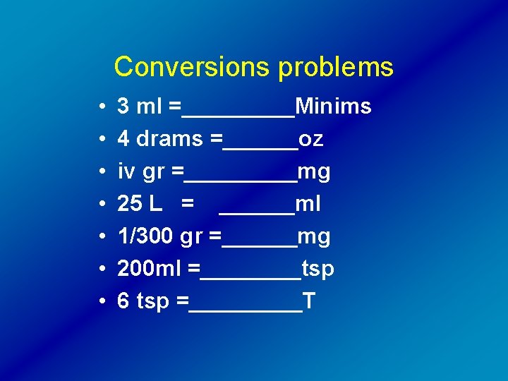 Conversions problems • • 3 ml =_____Minims 4 drams =______oz iv gr =_____mg 25