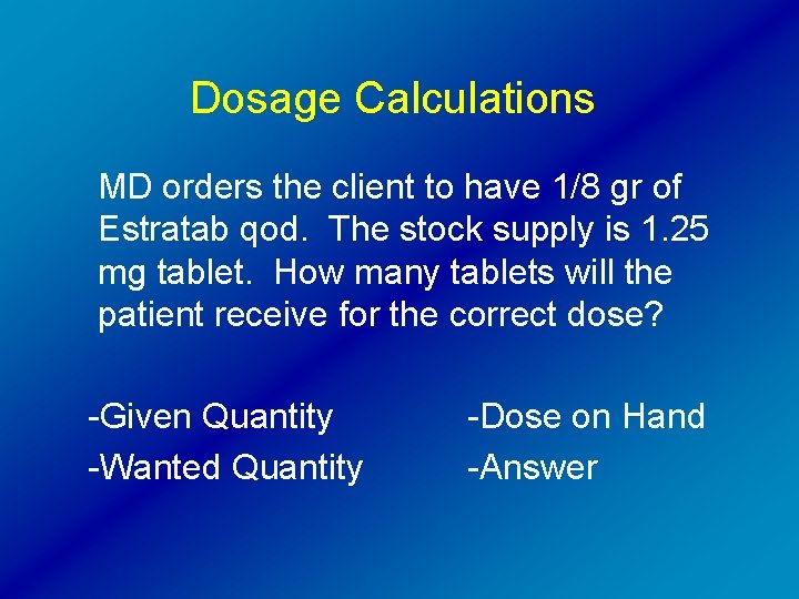 Dosage Calculations MD orders the client to have 1/8 gr of Estratab qod. The