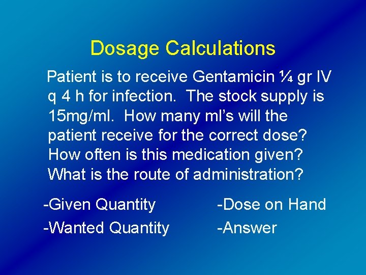 Dosage Calculations Patient is to receive Gentamicin ¼ gr IV q 4 h for