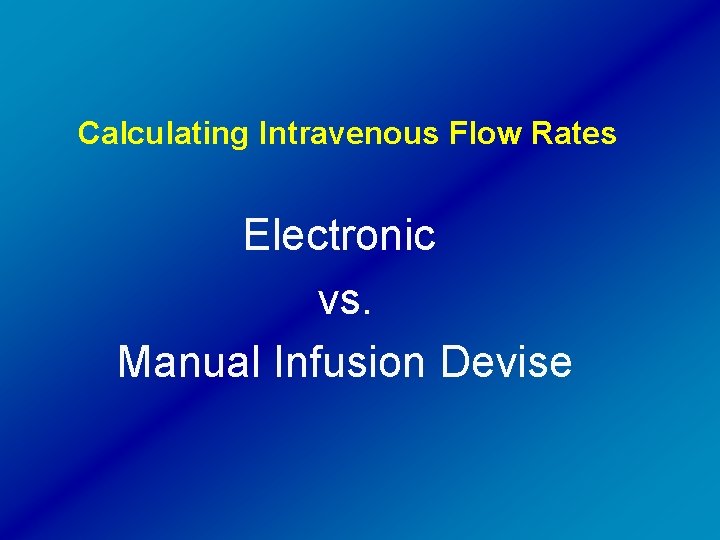Calculating Intravenous Flow Rates Electronic vs. Manual Infusion Devise 