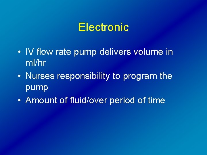 Electronic • IV flow rate pump delivers volume in ml/hr • Nurses responsibility to