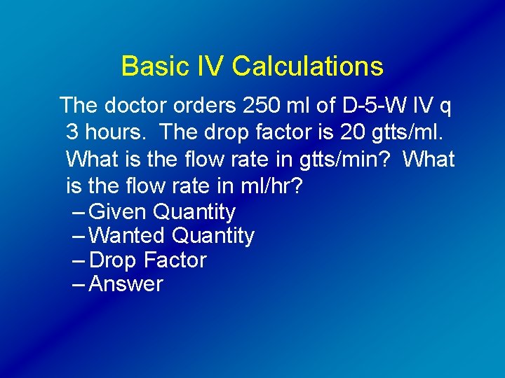Basic IV Calculations The doctor orders 250 ml of D-5 -W IV q 3
