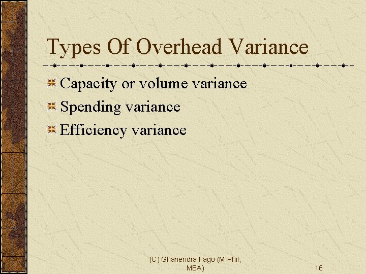 Types Of Overhead Variance Capacity or volume variance Spending variance Efficiency variance (C) Ghanendra