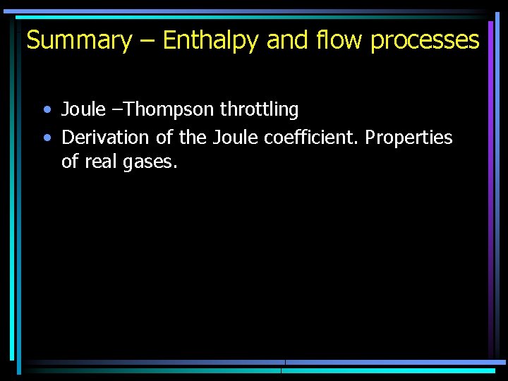 Summary – Enthalpy and flow processes • Joule –Thompson throttling • Derivation of the