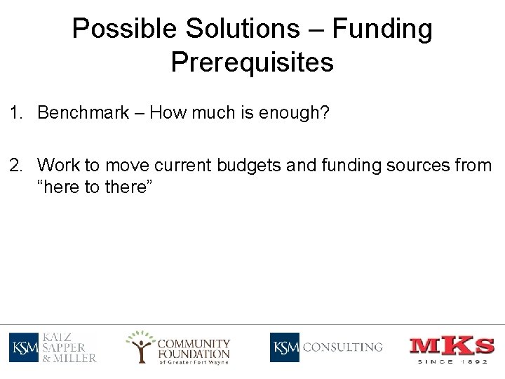 Possible Solutions – Funding Prerequisites 1. Benchmark – How much is enough? 2. Work