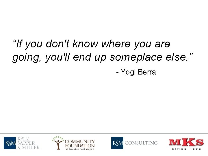 “If you don't know where you are going, you'llend someplace upup someplace else. ”