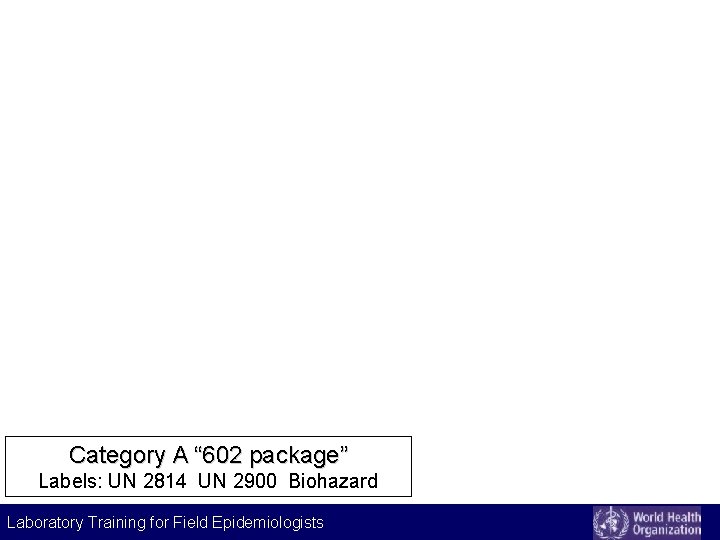 Category A “ 602 package” Labels: UN 2814 UN 2900 Biohazard Laboratory Training for