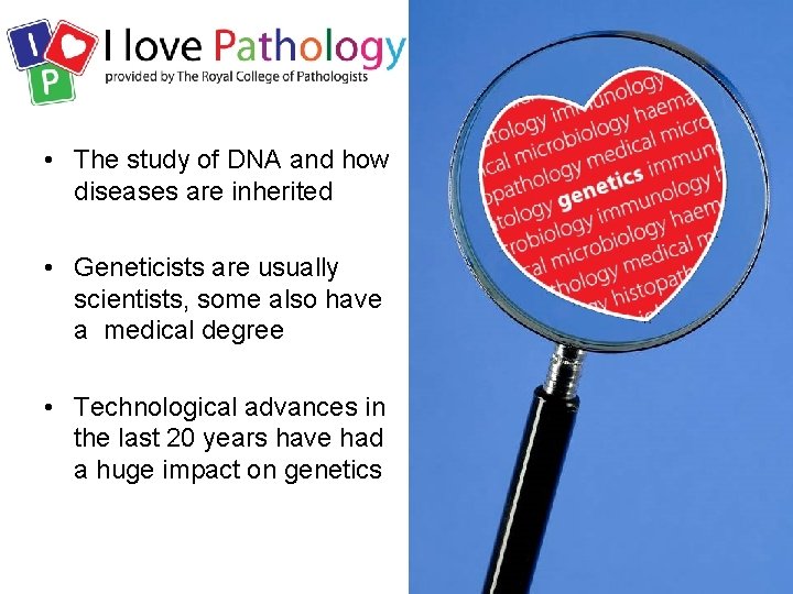  • The study of DNA and how diseases are inherited • Geneticists are