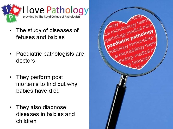  • The study of diseases of fetuses and babies • Paediatric pathologists are