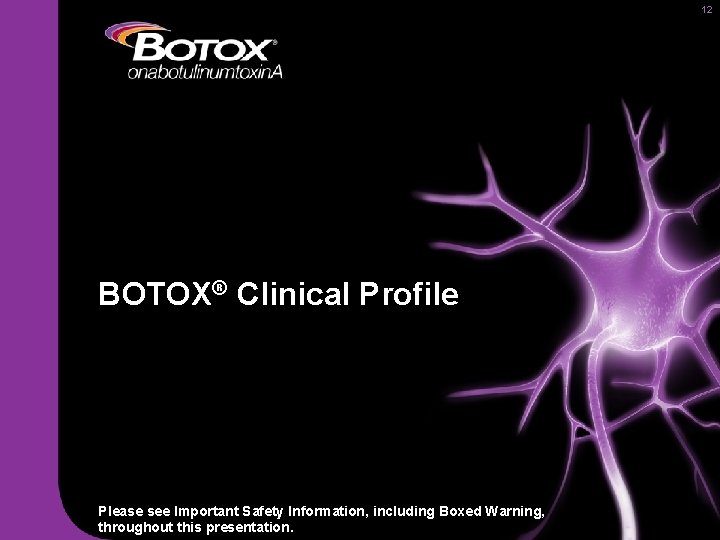 12 BOTOX® Clinical Profile Please see Important Safety Information, including Boxed Warning, throughout this