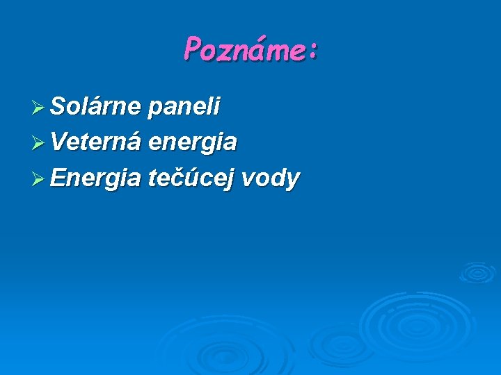 Poznáme: Ø Solárne paneli Ø Veterná energia Ø Energia tečúcej vody 