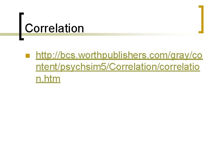 Correlation n http: //bcs. worthpublishers. com/gray/co ntent/psychsim 5/Correlation/correlatio n. htm 