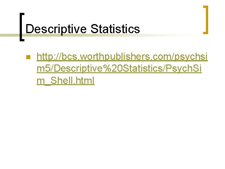 Descriptive Statistics n http: //bcs. worthpublishers. com/psychsi m 5/Descriptive%20 Statistics/Psych. Si m_Shell. html 