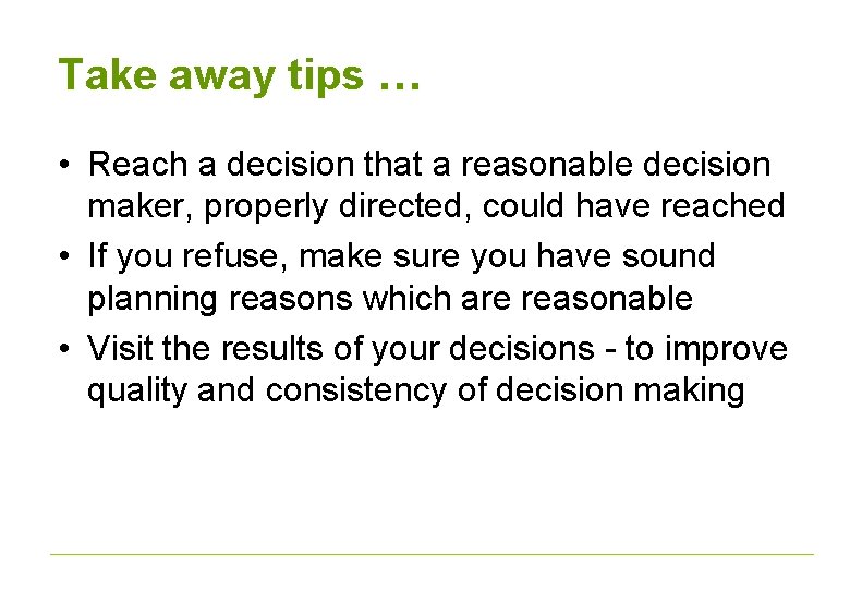 Take away tips … • Reach a decision that a reasonable decision maker, properly