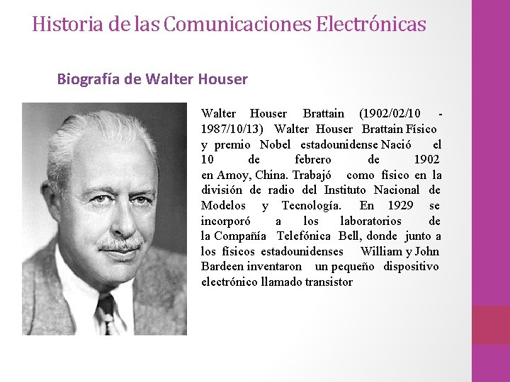 Historia de las Comunicaciones Electrónicas Biografía de Walter Houser Brattain (1902/02/10 - 1987/10/13) Walter