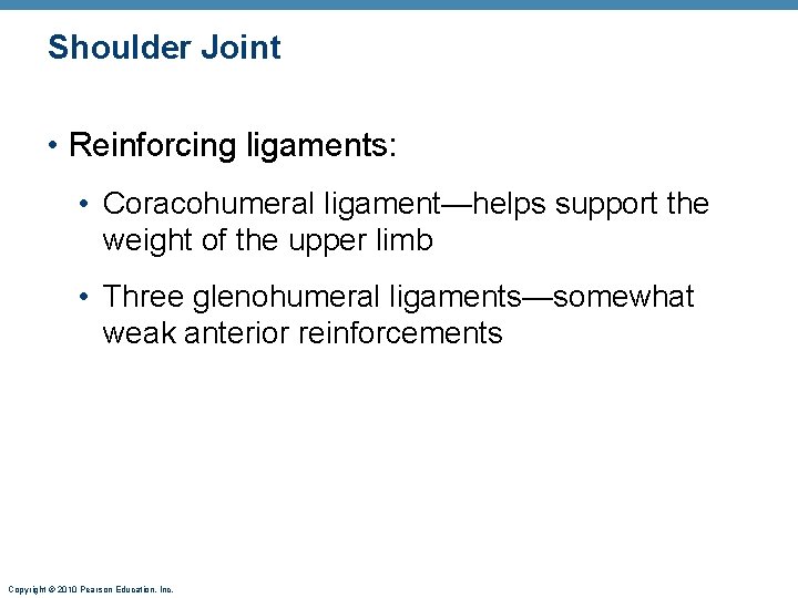 Shoulder Joint • Reinforcing ligaments: • Coracohumeral ligament—helps support the weight of the upper