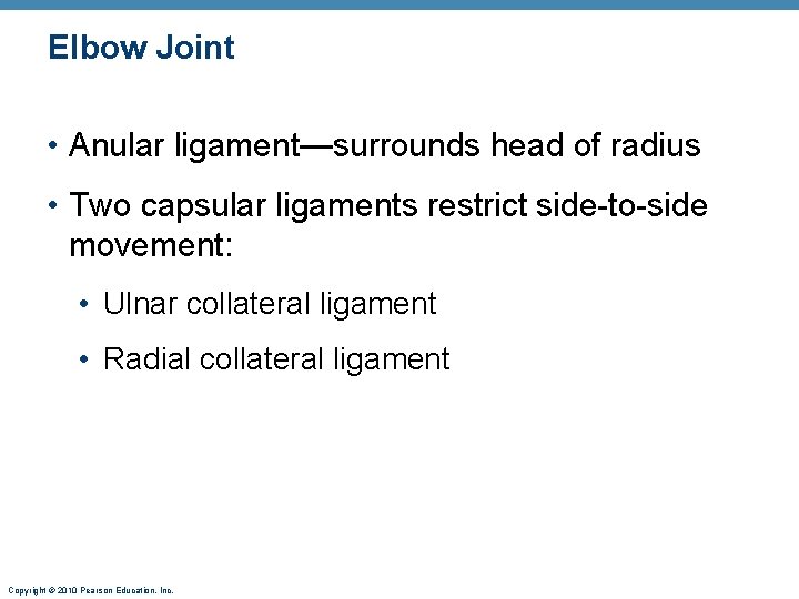 Elbow Joint • Anular ligament—surrounds head of radius • Two capsular ligaments restrict side-to-side Elbow Joint • Anular ligament—surrounds head of radius • Two capsular ligaments restrict side-to-side