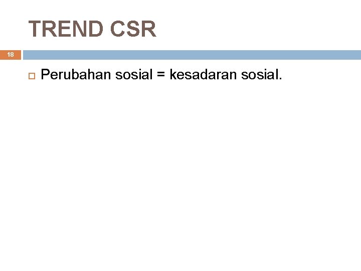 TREND CSR 18 Perubahan sosial = kesadaran sosial. 