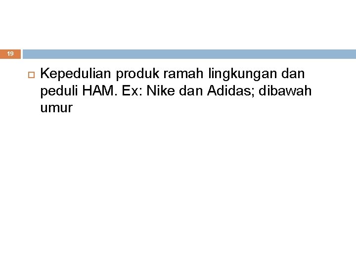 19 Kepedulian produk ramah lingkungan dan peduli HAM. Ex: Nike dan Adidas; dibawah umur