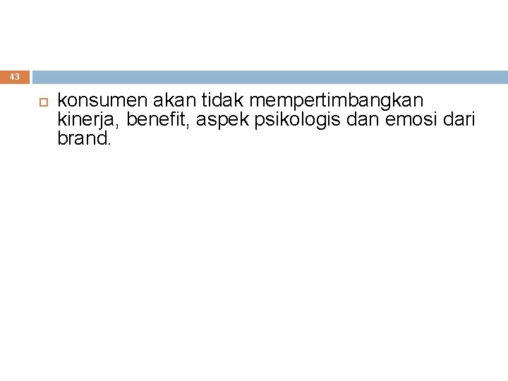 43 konsumen akan tidak mempertimbangkan kinerja, benefit, aspek psikologis dan emosi dari brand. 