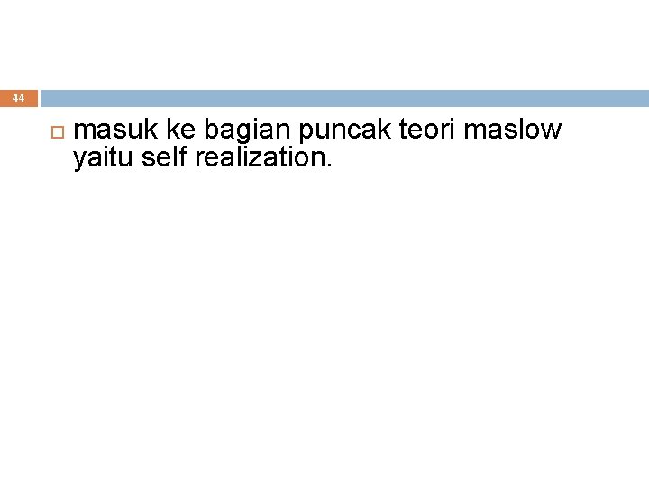 44 masuk ke bagian puncak teori maslow yaitu self realization. 