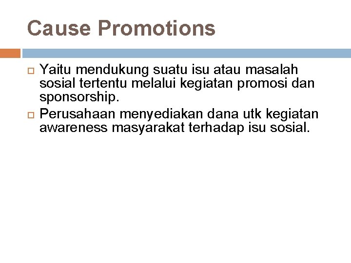 Cause Promotions Yaitu mendukung suatu isu atau masalah sosial tertentu melalui kegiatan promosi dan