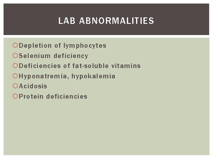 LAB ABNORMALITIES Depletion of lymphocytes Selenium deficiency Deficiencies of fat-soluble vitamins Hyponatremia, hypokalemia Acidosis