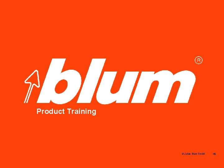 Blum Product Training © Julius Blum Gmb. H 45 