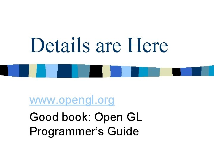 Details are Here www. opengl. org Good book: Open GL Programmer’s Guide 