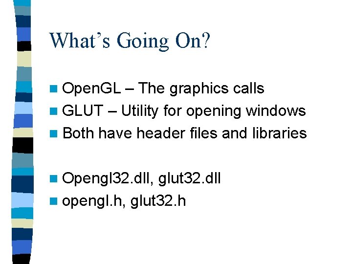 What’s Going On? n Open. GL – The graphics calls n GLUT – Utility